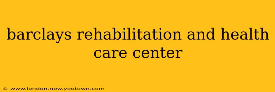 barclays rehabilitation and health care center