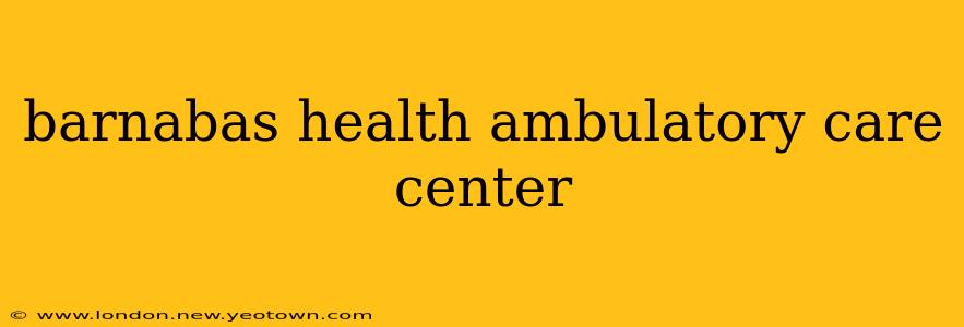 barnabas health ambulatory care center