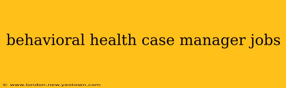 behavioral health case manager jobs