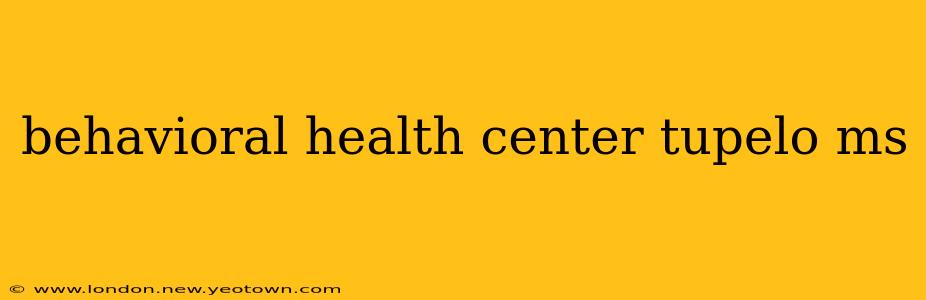 behavioral health center tupelo ms