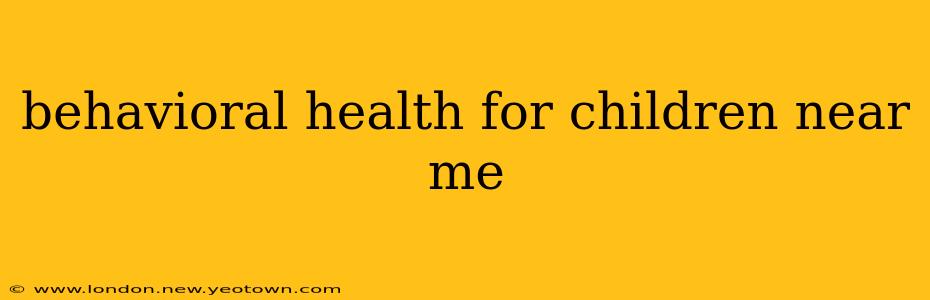 behavioral health for children near me