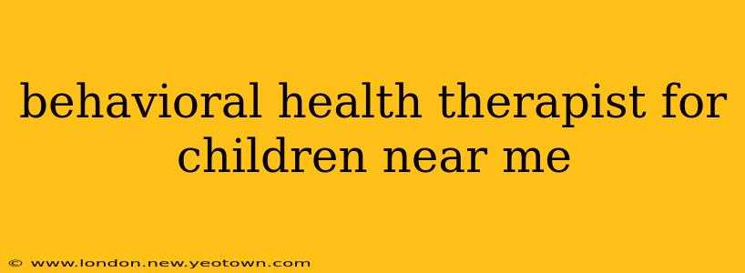 behavioral health therapist for children near me