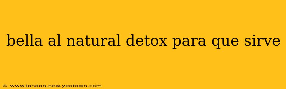 bella al natural detox para que sirve