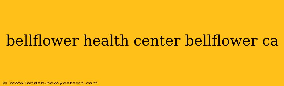 bellflower health center bellflower ca