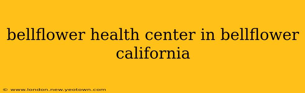 bellflower health center in bellflower california