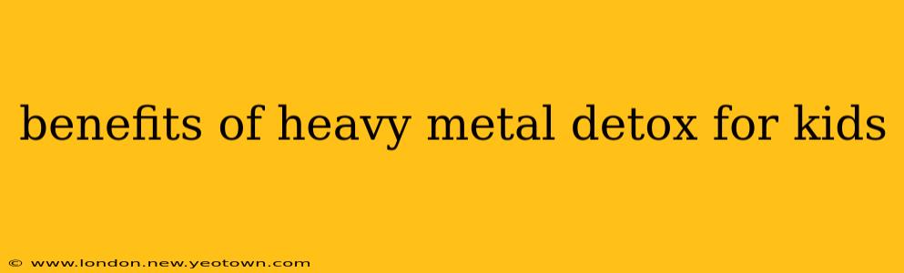 benefits of heavy metal detox for kids