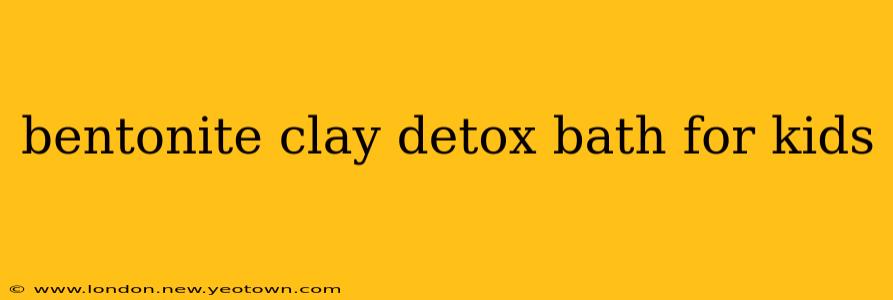 bentonite clay detox bath for kids