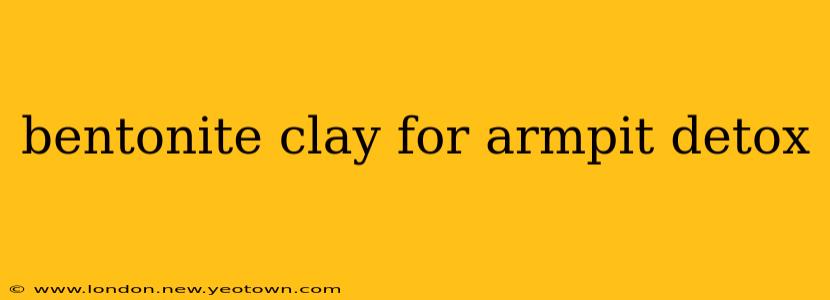 bentonite clay for armpit detox