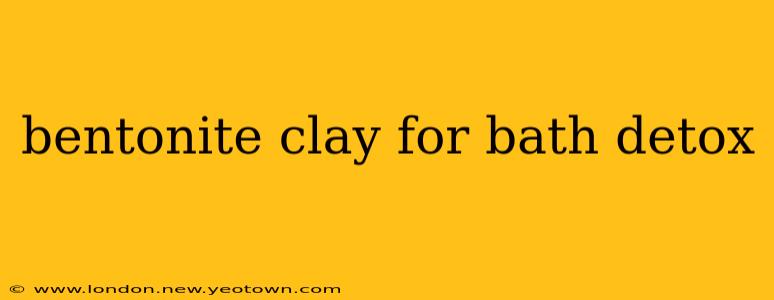 bentonite clay for bath detox