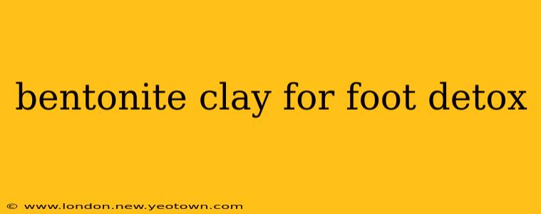 bentonite clay for foot detox