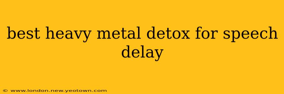 best heavy metal detox for speech delay