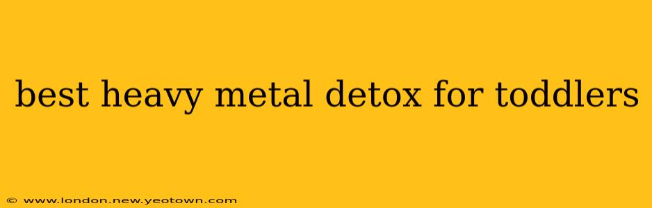 best heavy metal detox for toddlers