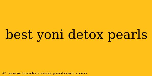 best yoni detox pearls
