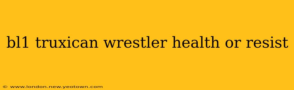 bl1 truxican wrestler health or resist