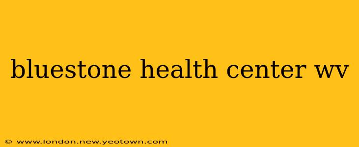 bluestone health center wv