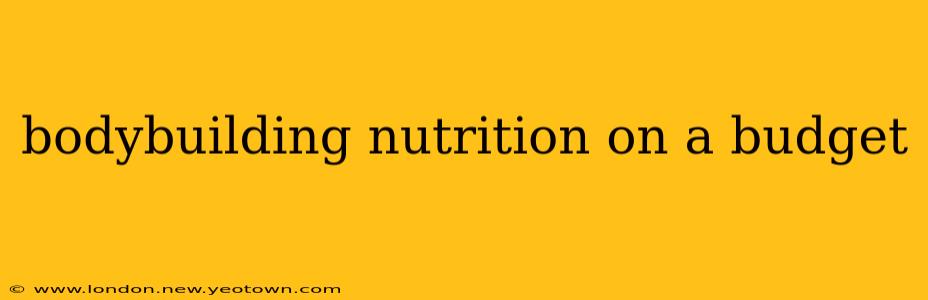 bodybuilding nutrition on a budget