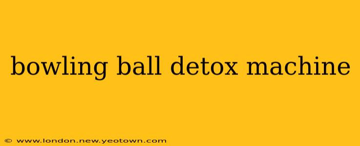 bowling ball detox machine