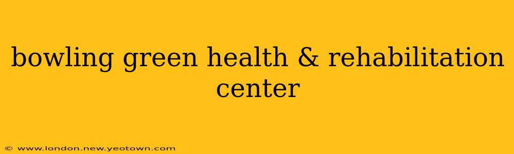 bowling green health & rehabilitation center