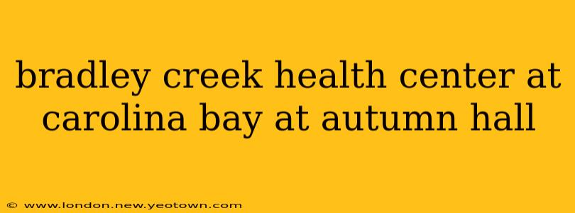 bradley creek health center at carolina bay at autumn hall