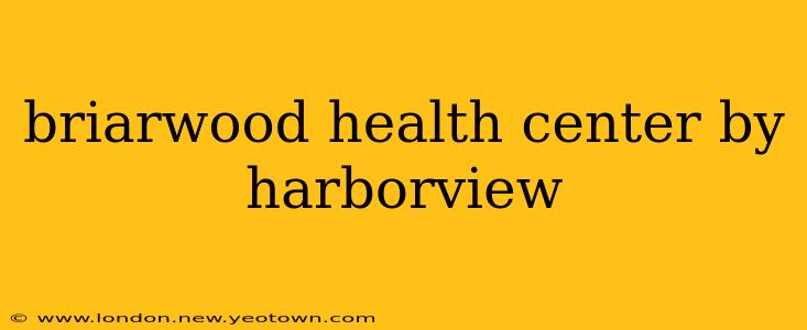 briarwood health center by harborview