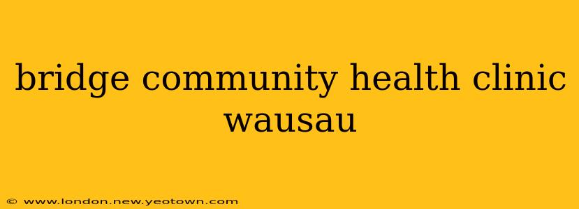 bridge community health clinic wausau