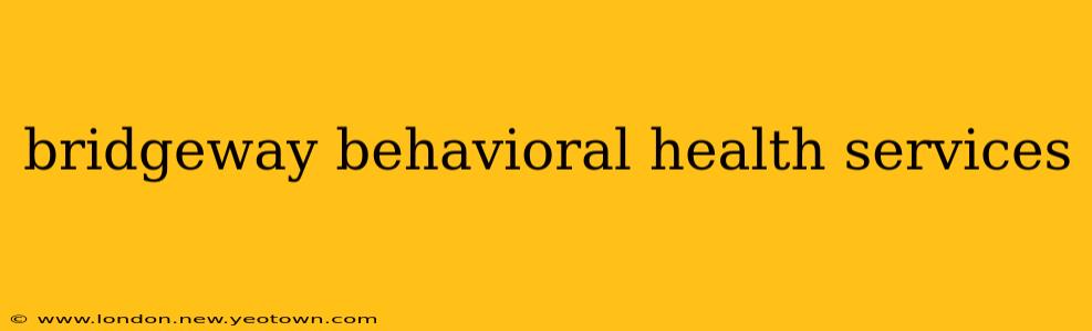 bridgeway behavioral health services
