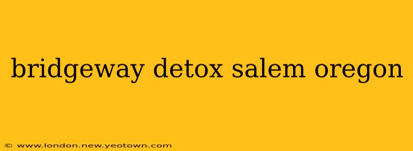 bridgeway detox salem oregon