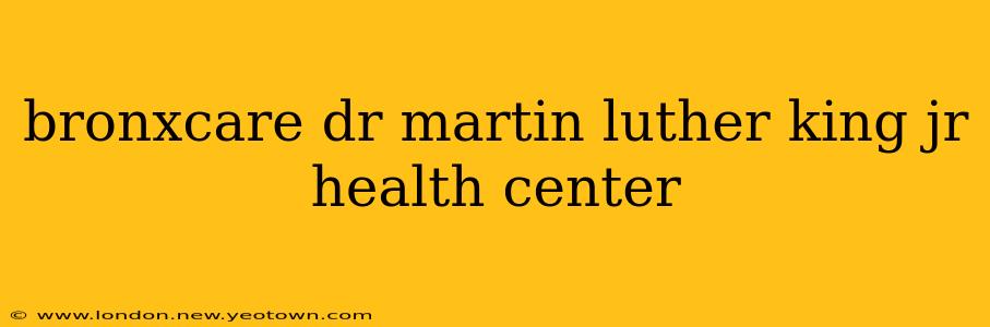 bronxcare dr martin luther king jr health center