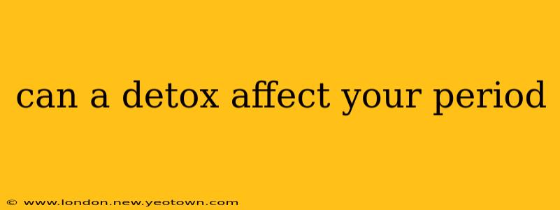 can a detox affect your period