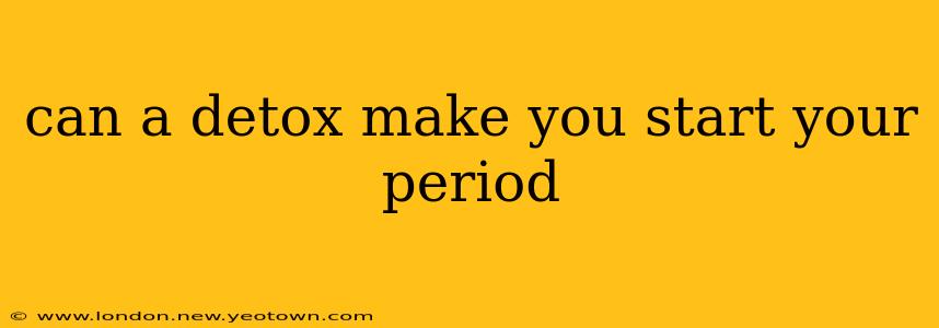 can a detox make you start your period