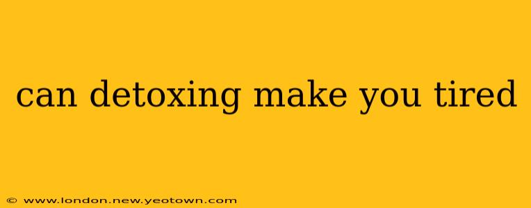 can detoxing make you tired