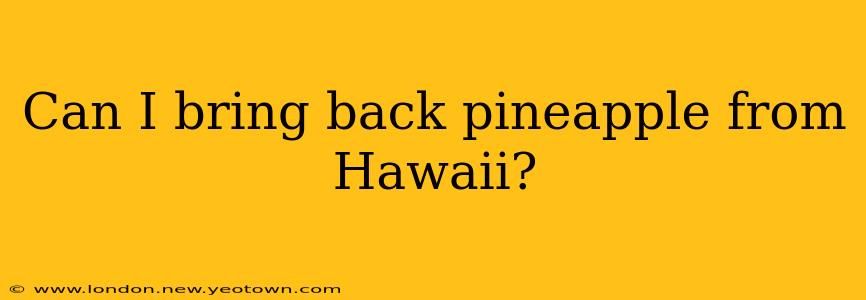 Can I bring back pineapple from Hawaii?