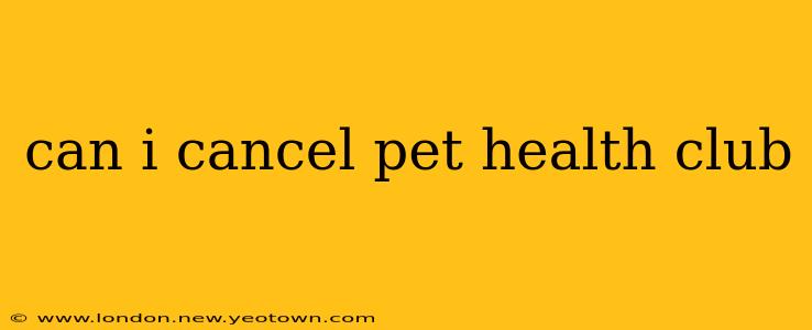 can i cancel pet health club