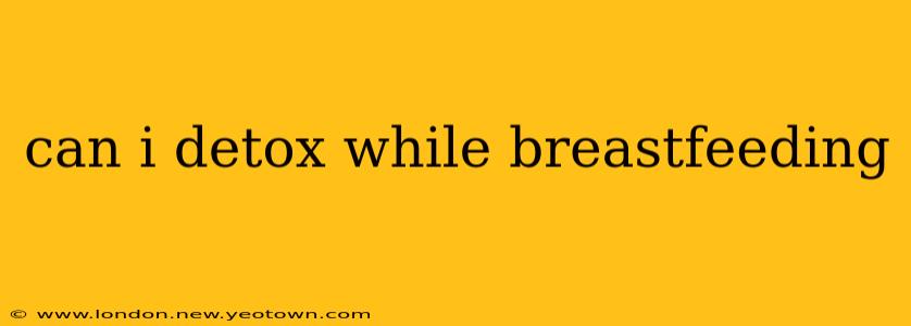 can i detox while breastfeeding