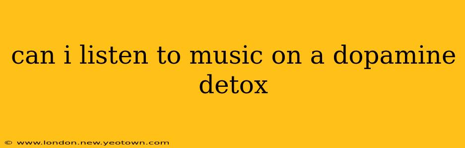 can i listen to music on a dopamine detox