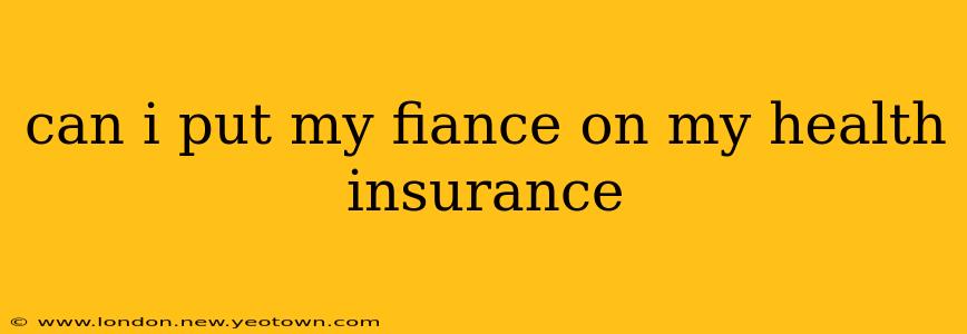 can i put my fiance on my health insurance