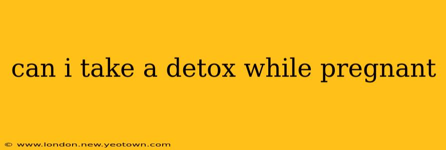 can i take a detox while pregnant