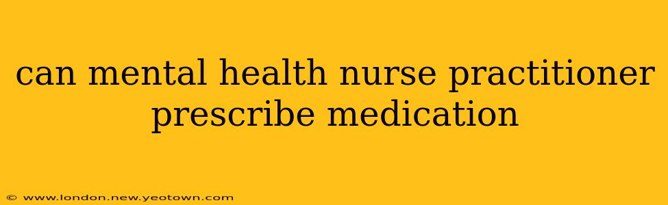 can mental health nurse practitioner prescribe medication