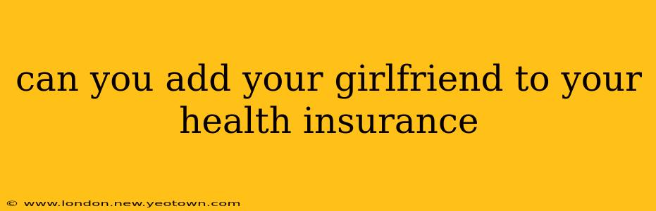 can you add your girlfriend to your health insurance