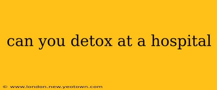 can you detox at a hospital