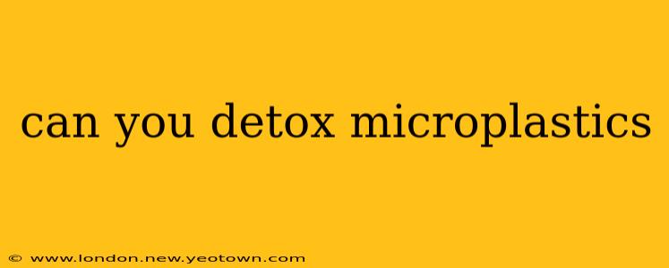 can you detox microplastics