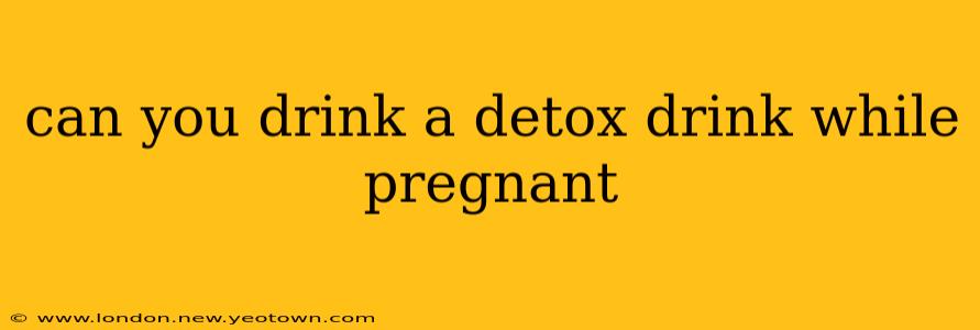 can you drink a detox drink while pregnant