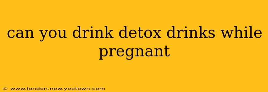 can you drink detox drinks while pregnant