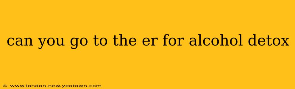 can you go to the er for alcohol detox