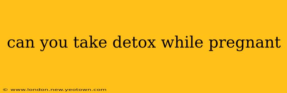 can you take detox while pregnant