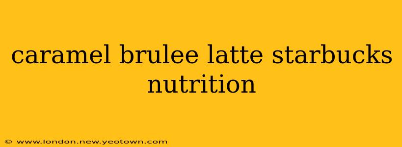 caramel brulee latte starbucks nutrition