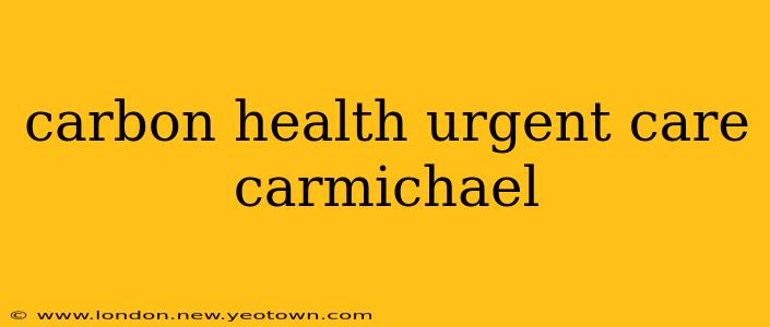 carbon health urgent care carmichael