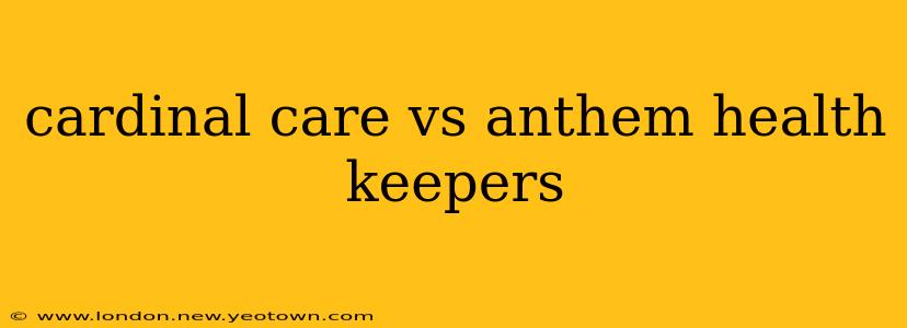 cardinal care vs anthem health keepers