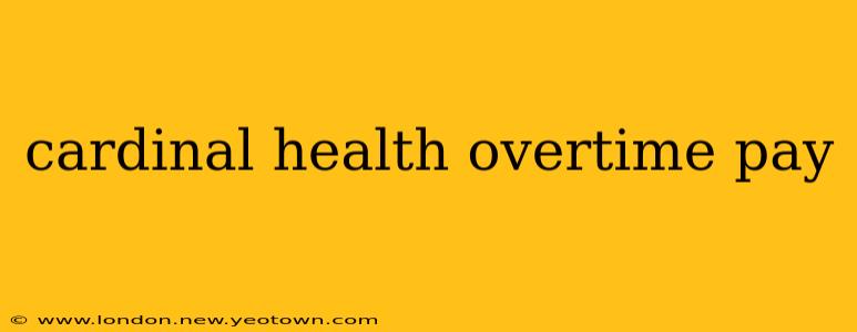 cardinal health overtime pay