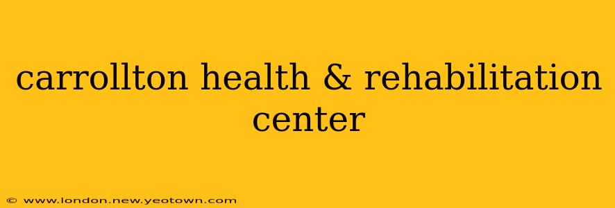 carrollton health & rehabilitation center